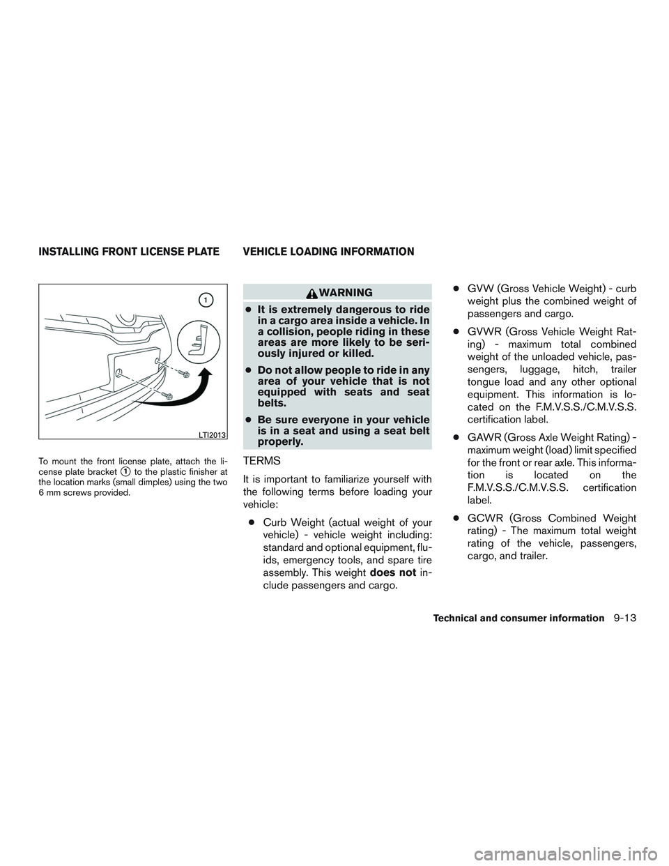 NISSAN ALTIMA SEDAN 2016  Owners Manual To mount the front license plate, attach the li-
cense plate bracket
1to the plastic finisher at
the location marks (small dimples) using the two
6 mm screws provided.
WARNING
● It is extremely dan