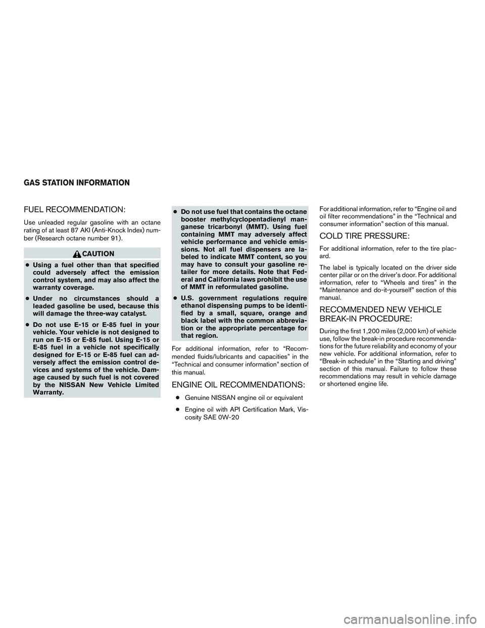 NISSAN ALTIMA SEDAN 2016 Owners Manual FUEL RECOMMENDATION:
Use unleaded regular gasoline with an octane
rating of at least 87 AKI (Anti-Knock Index) num-
ber (Research octane number 91) .
CAUTION
●Using a fuel other than that specified
NISSAN ALTIMA SEDAN 2016 Owners Manual FUEL RECOMMENDATION:
Use unleaded regular gasoline with an octane
rating of at least 87 AKI (Anti-Knock Index) num-
ber (Research octane number 91) .
CAUTION
●Using a fuel other than that specified
