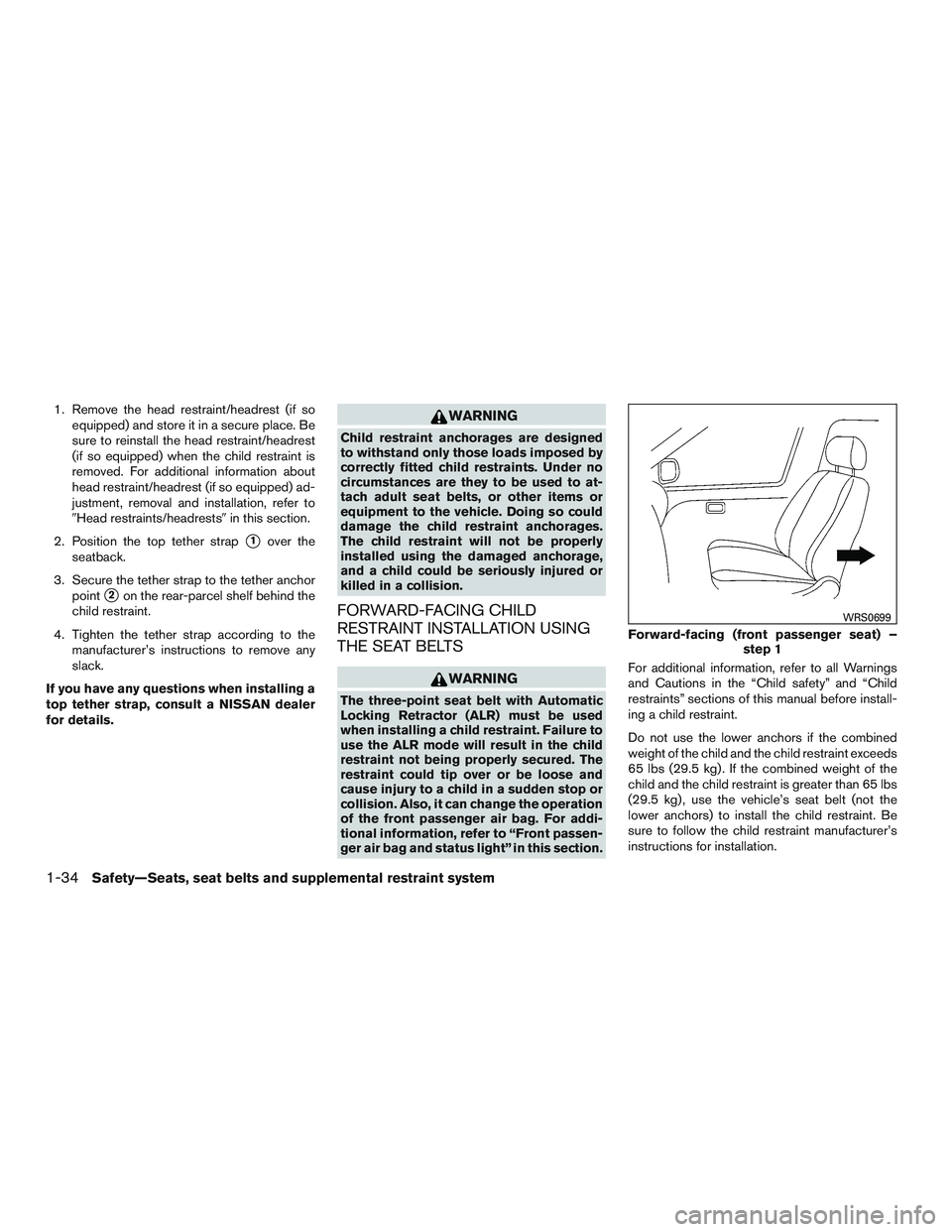 NISSAN ALTIMA SEDAN 2016 Workshop Manual 1. Remove the head restraint/headrest (if soequipped) and store it in a secure place. Be
sure to reinstall the head restraint/headrest
(if so equipped) when the child restraint is
removed. For additio