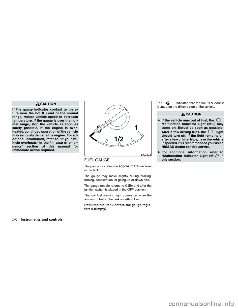 NISSAN ALTIMA SEDAN 2016 Manual Online CAUTION
If the gauge indicates coolant tempera-
ture near the hot (H) end of the normal
range, reduce vehicle speed to decrease
temperature. If the gauge is over the nor-
mal range, stop the vehicle a