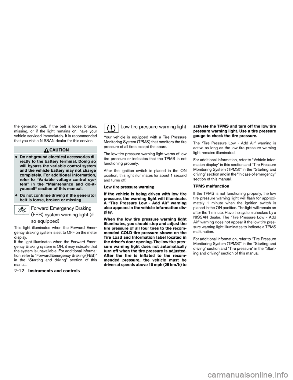 NISSAN ALTIMA SEDAN 2016 Owners Manual the generator belt. If the belt is loose, broken,
missing, or if the light remains on, have your
vehicle serviced immediately. It is recommended
that you visit a NISSAN dealer for this service.
CAUTIO NISSAN ALTIMA SEDAN 2016 Owners Manual the generator belt. If the belt is loose, broken,
missing, or if the light remains on, have your
vehicle serviced immediately. It is recommended
that you visit a NISSAN dealer for this service.
CAUTIO