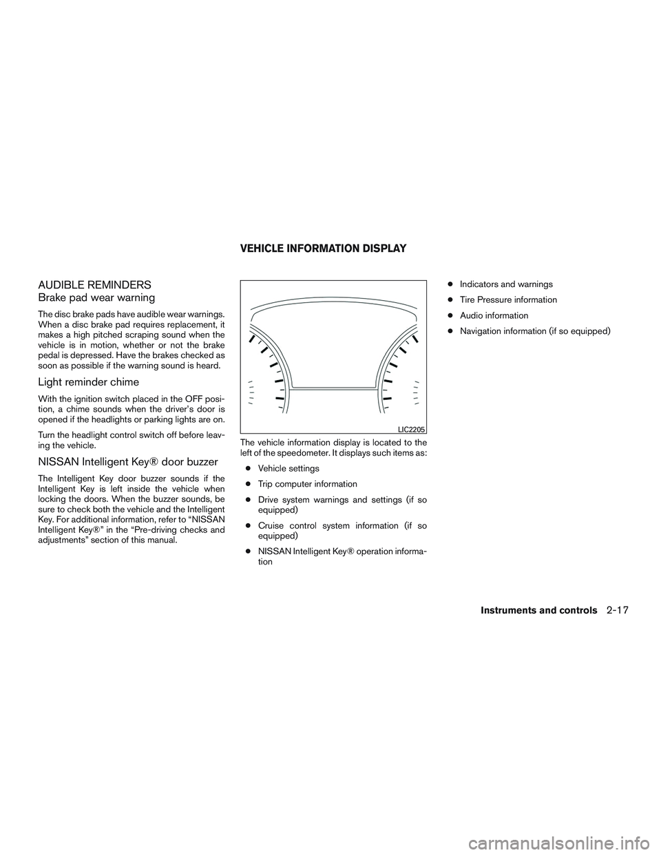 NISSAN ALTIMA SEDAN 2016 Owners Manual AUDIBLE REMINDERS
Brake pad wear warning
The disc brake pads have audible wear warnings.
When a disc brake pad requires replacement, it
makes a high pitched scraping sound when the
vehicle is in motio NISSAN ALTIMA SEDAN 2016 Owners Manual AUDIBLE REMINDERS
Brake pad wear warning
The disc brake pads have audible wear warnings.
When a disc brake pad requires replacement, it
makes a high pitched scraping sound when the
vehicle is in motio