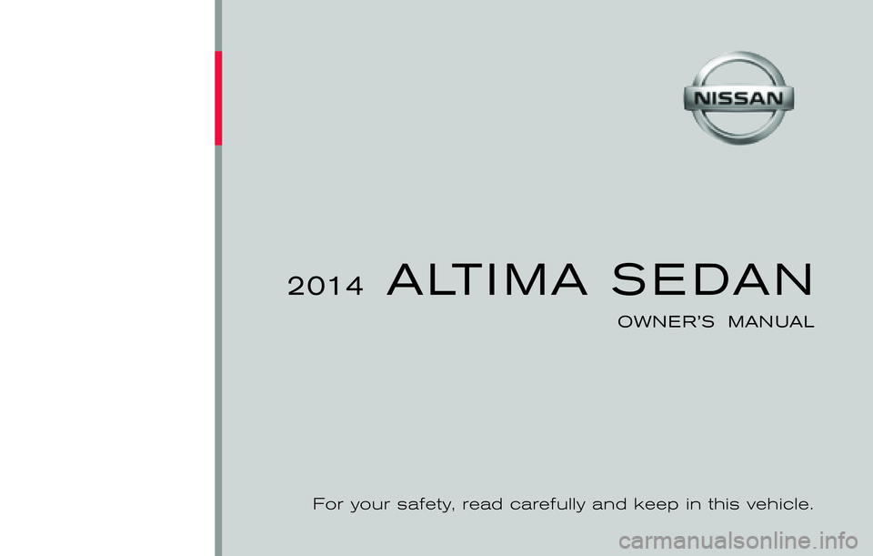 NISSAN ALTIMA SEDAN 2014  Owners Manual ®
2014  ALTIMA SEDAN
OWNER’S  MANUAL
For your safety, read carefully and keep in this vehicle.
2014 NISSAN ALTIMA SEDAN L33-D
L33-D
Printing : June 2013 (06)
Publication  No.: OM0E 0L32U2  
Printed