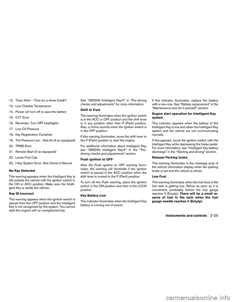 NISSAN ALTIMA SEDAN 2014  Owners Manual 12. Timer Alert – Time for a driver break?
13. Low Outside Temperature
14. Power will turn off to save the battery
15. CVT Error
16. Reminder: Turn OFF headlights
17. Low Oil Pressure
18. Key Regist