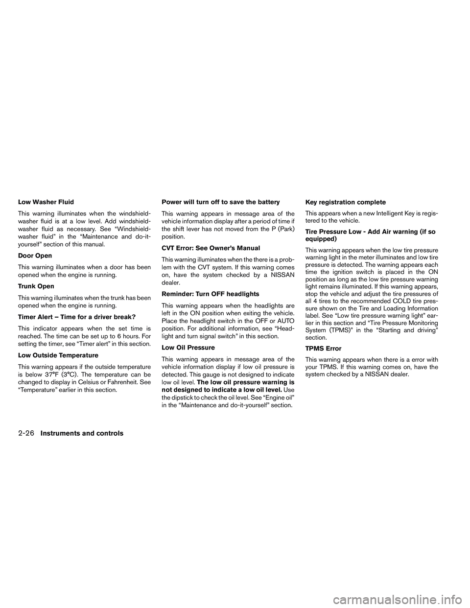 NISSAN ALTIMA SEDAN 2014  Owners Manual Low Washer Fluid
This warning illuminates when the windshield-
washer fluid is at a low level. Add windshield-
washer fluid as necessary. See “Windshield-
washer fluid” in the “Maintenance and d