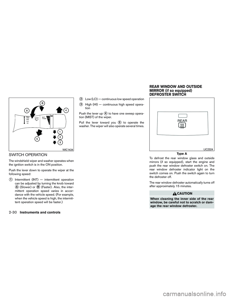 NISSAN ALTIMA SEDAN 2014  Owners Manual SWITCH OPERATION
The windshield wiper and washer operates when
the ignition switch is in the ON position.
Push the lever down to operate the wiper at the
following speed:
1Intermittent (INT) — inte
