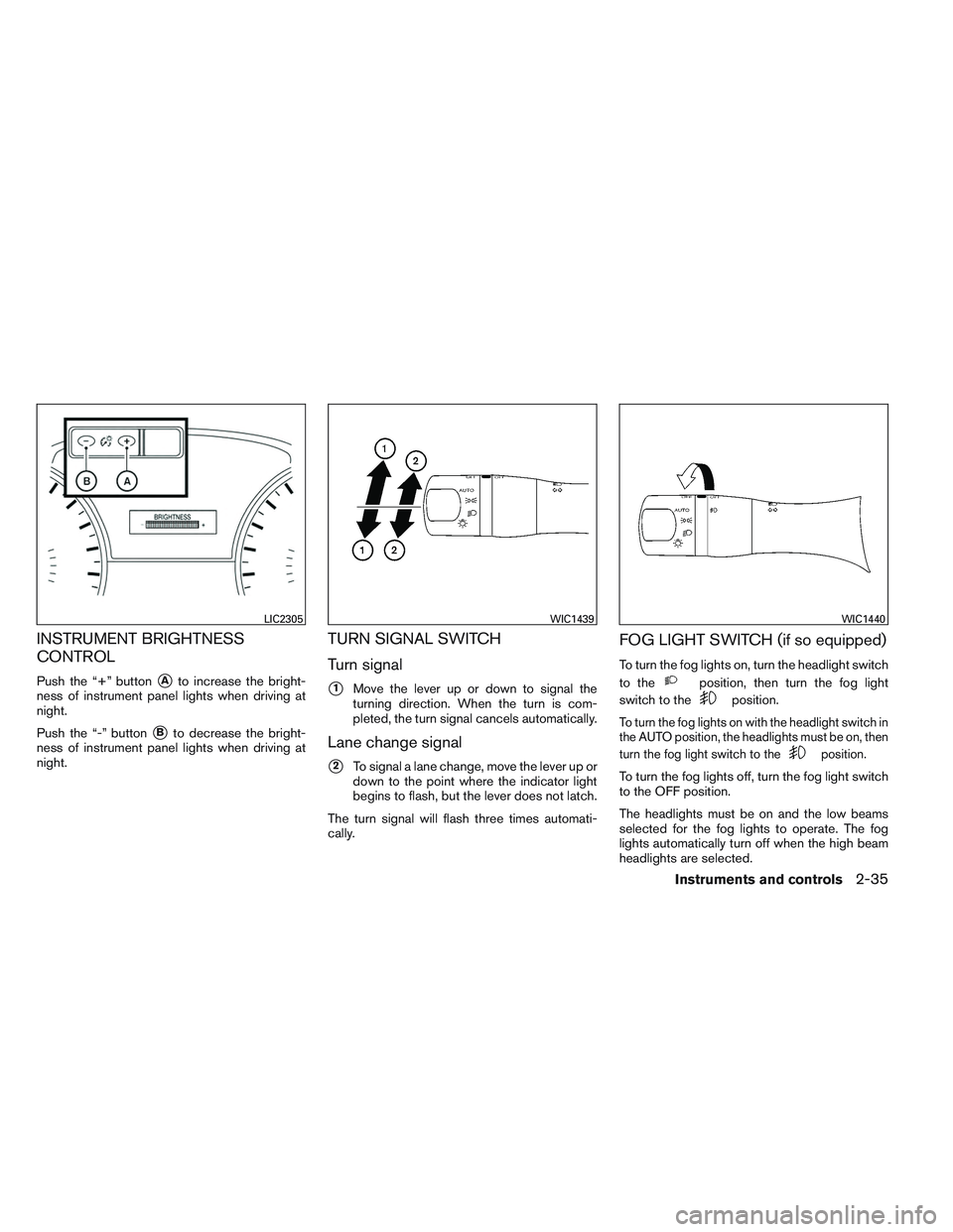 NISSAN ALTIMA SEDAN 2014  Owners Manual INSTRUMENT BRIGHTNESS
CONTROL
Push the “+” buttonAto increase the bright-
ness of instrument panel lights when driving at
night.
Push the “-” button
Bto decrease the bright-
ness of instrume