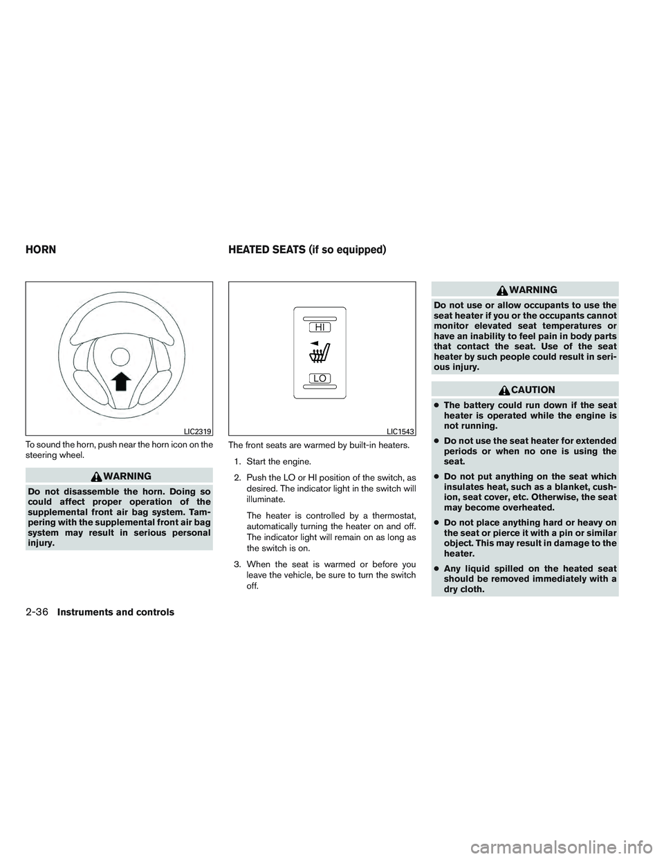 NISSAN ALTIMA SEDAN 2014  Owners Manual To sound the horn, push near the horn icon on the
steering wheel.
WARNING
Do not disassemble the horn. Doing so
could affect proper operation of the
supplemental front air bag system. Tam-
pering with