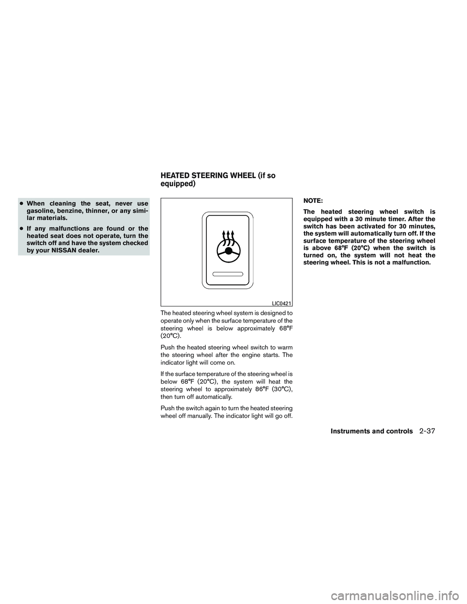 NISSAN ALTIMA SEDAN 2014  Owners Manual ●When cleaning the seat, never use
gasoline, benzine, thinner, or any simi-
lar materials.
● If any malfunctions are found or the
heated seat does not operate, turn the
switch off and have the sys