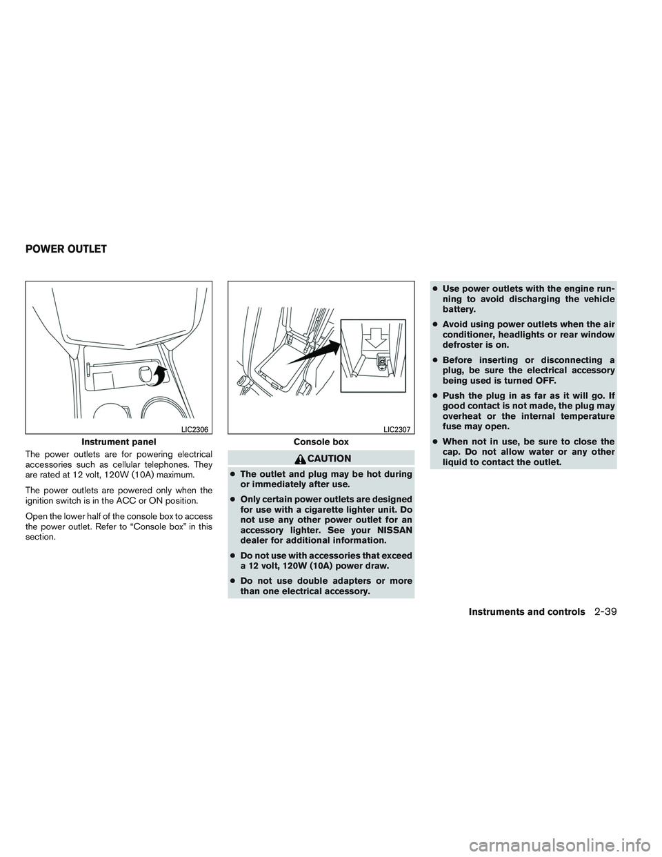 NISSAN ALTIMA SEDAN 2014  Owners Manual The power outlets are for powering electrical
accessories such as cellular telephones. They
are rated at 12 volt, 120W (10A) maximum.
The power outlets are powered only when the
ignition switch is in 
