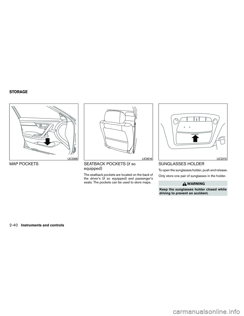 NISSAN ALTIMA SEDAN 2014  Owners Manual MAP POCKETSSEATBACK POCKETS (if so
equipped)
The seatback pockets are located on the back of
the driver’s (if so equipped) and passenger’s
seats. The pockets can be used to store maps.
SUNGLASSES 