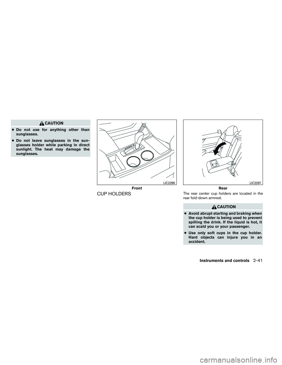 NISSAN ALTIMA SEDAN 2014  Owners Manual CAUTION
●Do not use for anything other than
sunglasses.
● Do not leave sunglasses in the sun-
glasses holder while parking in direct
sunlight. The heat may damage the
sunglasses.
CUP HOLDERSThe re