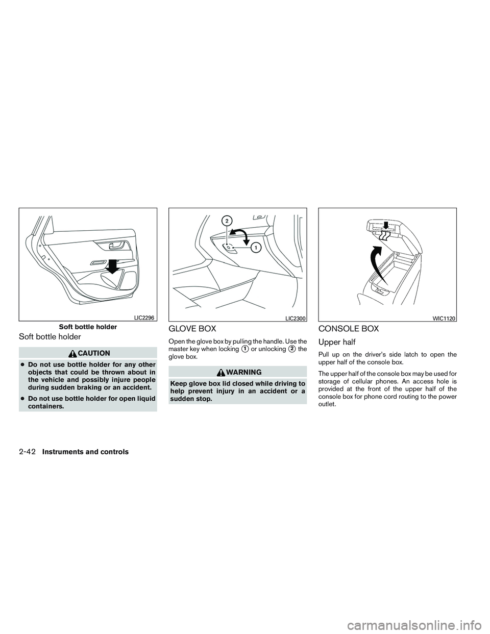 NISSAN ALTIMA SEDAN 2014  Owners Manual Soft bottle holder
CAUTION
●Do not use bottle holder for any other
objects that could be thrown about in
the vehicle and possibly injure people
during sudden braking or an accident.
● Do not use b