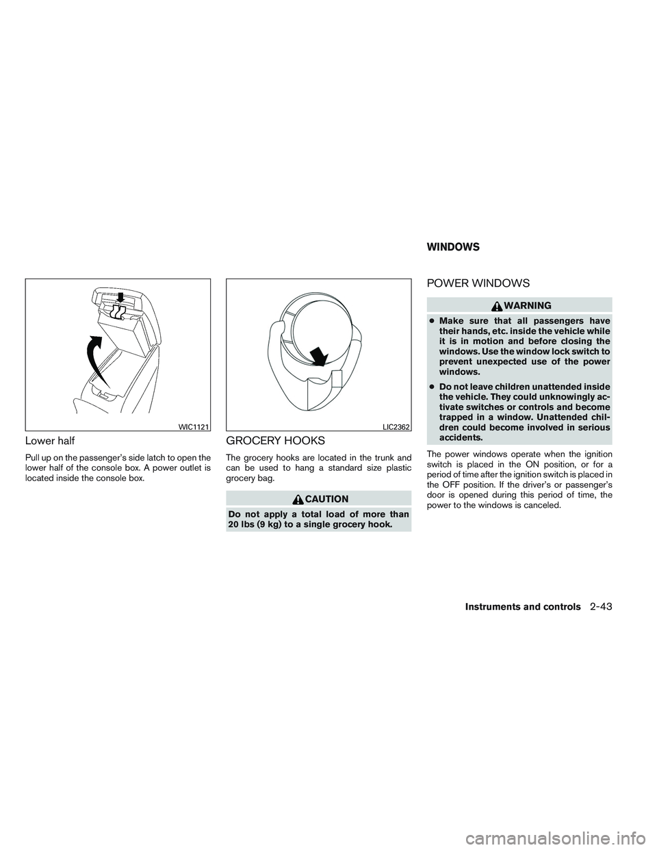 NISSAN ALTIMA SEDAN 2014  Owners Manual Lower half
Pull up on the passenger’s side latch to open the
lower half of the console box. A power outlet is
located inside the console box.
GROCERY HOOKS
The grocery hooks are located in the trunk