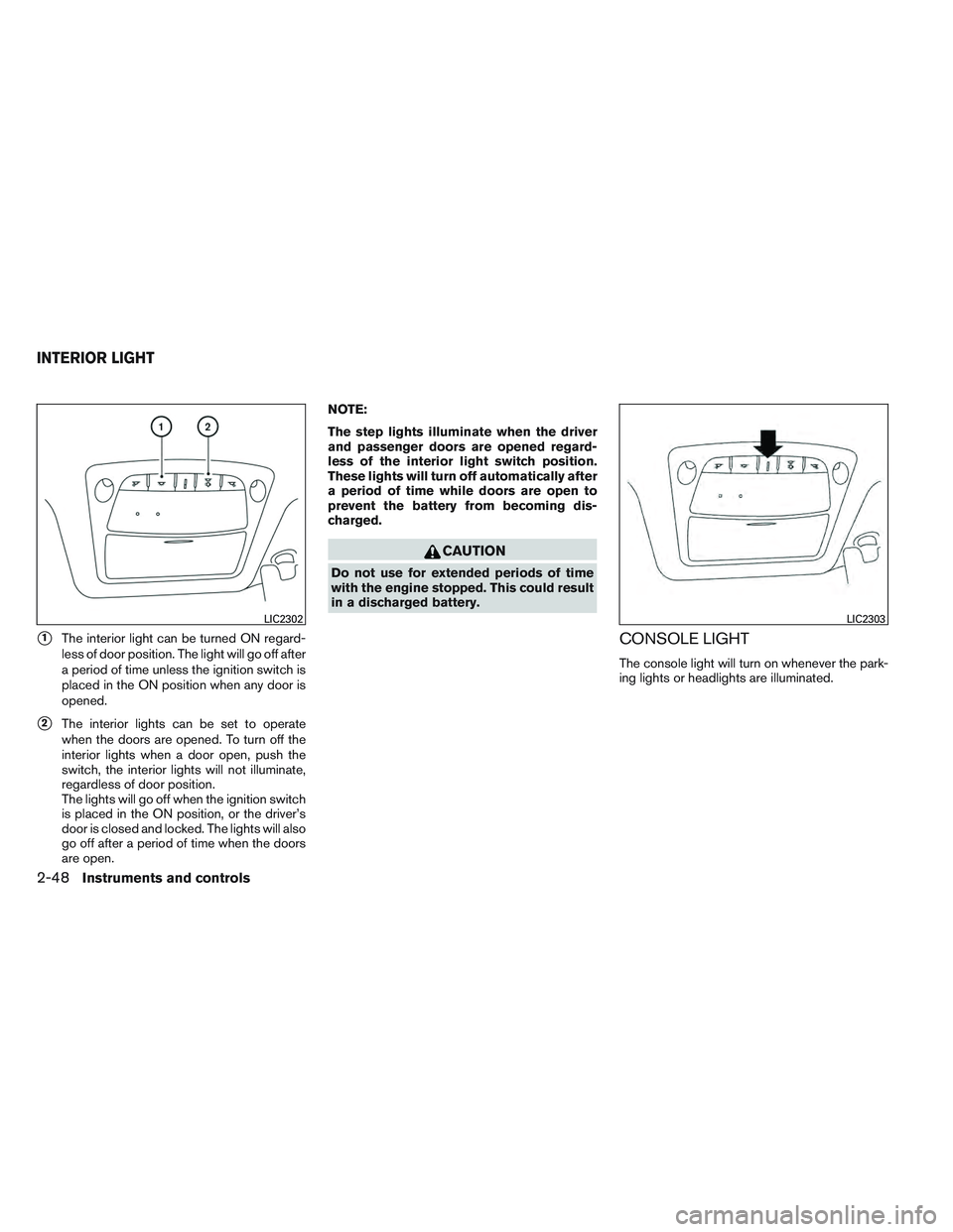NISSAN ALTIMA SEDAN 2014  Owners Manual 1The interior light can be turned ON regard-
less of door position. The light will go off after
a period of time unless the ignition switch is
placed in the ON position when any door is
opened.
2The