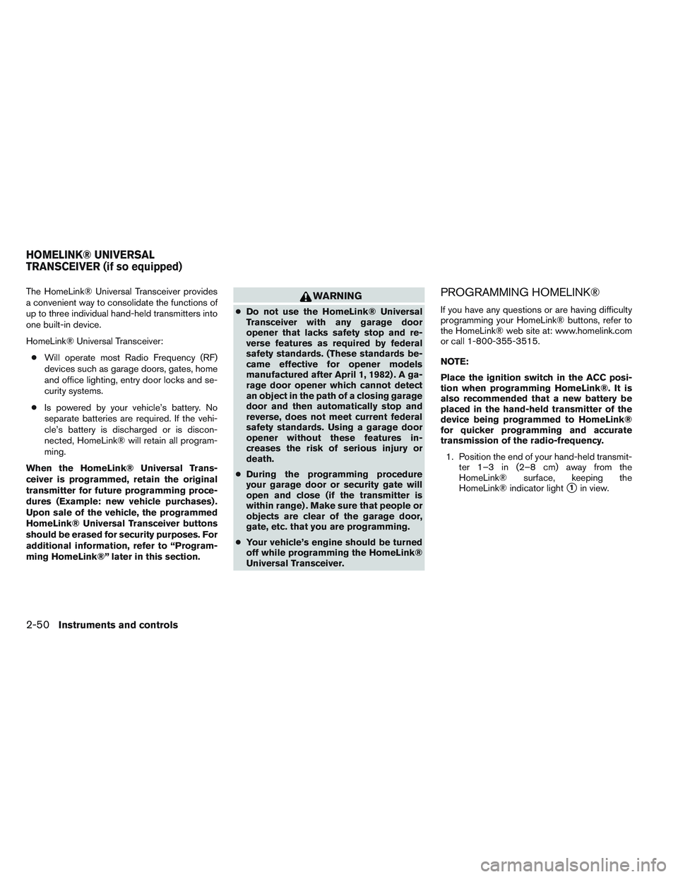 NISSAN ALTIMA SEDAN 2014  Owners Manual The HomeLink® Universal Transceiver provides
a convenient way to consolidate the functions of
up to three individual hand-held transmitters into
one built-in device.
HomeLink® Universal Transceiver: