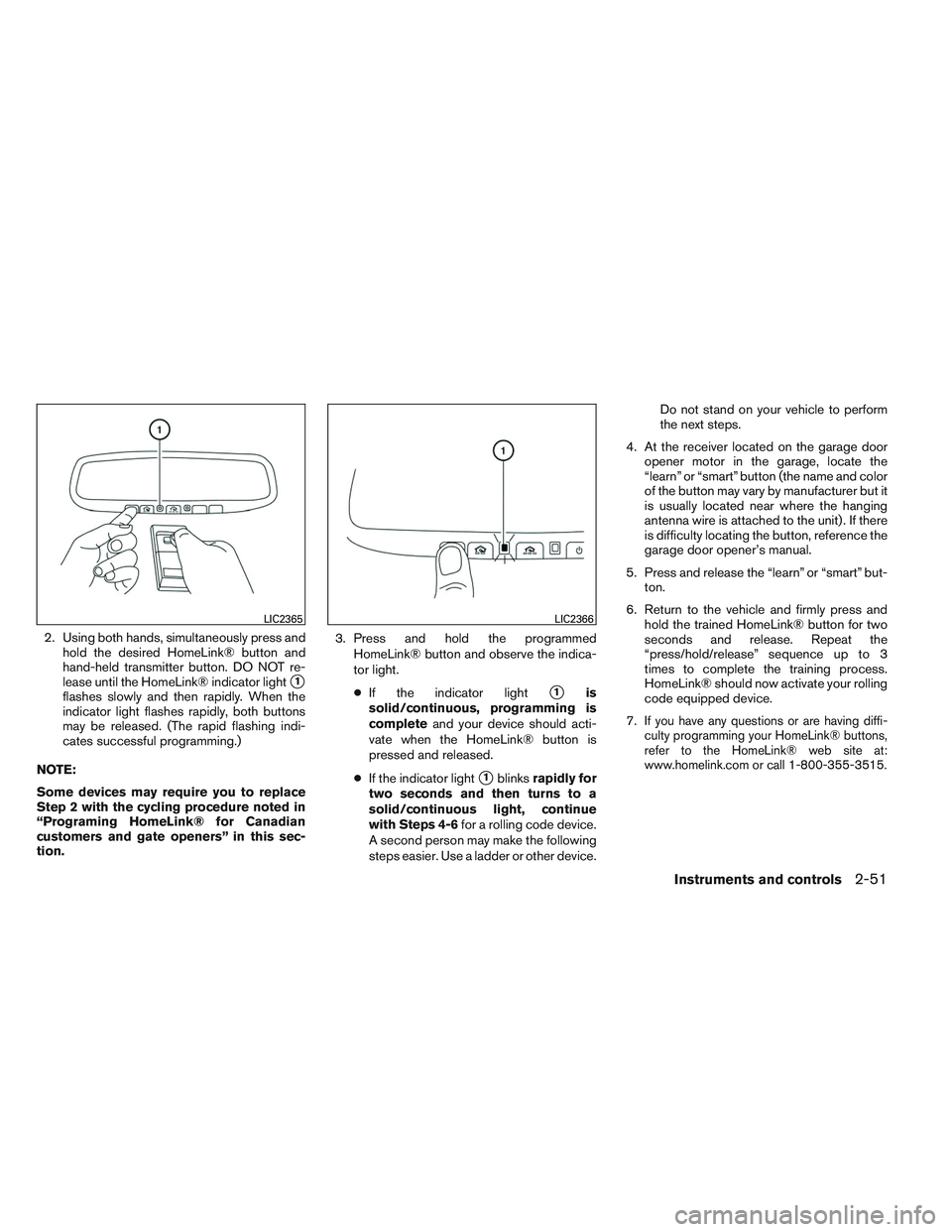 NISSAN ALTIMA SEDAN 2014  Owners Manual 2. Using both hands, simultaneously press andhold the desired HomeLink® button and
hand-held transmitter button. DO NOT re-
lease until the HomeLink® indicator light
1
flashes slowly and then rapid