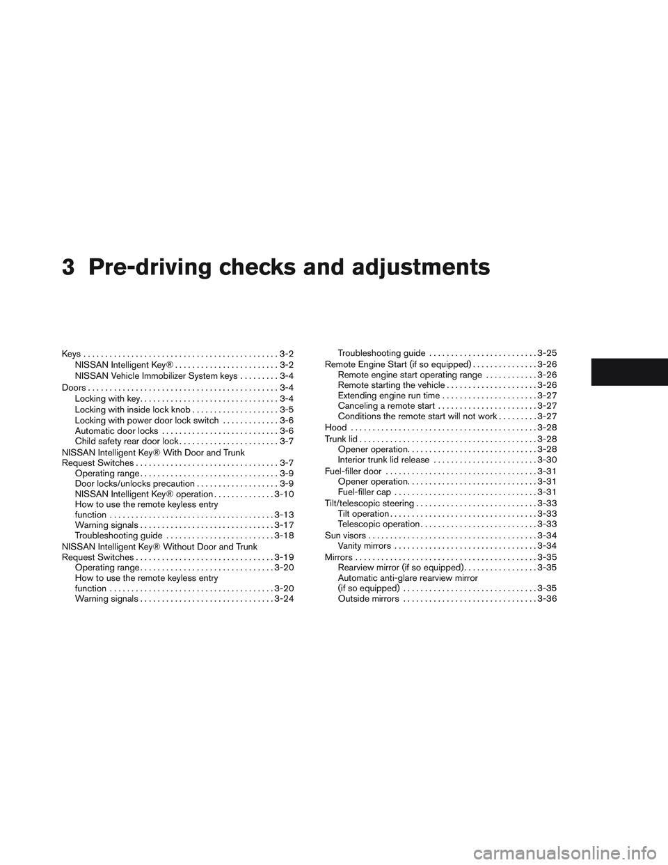 NISSAN ALTIMA SEDAN 2014  Owners Manual 3 Pre-driving checks and adjustments
Keys .............................................3-2NISSAN Intelligent Key® ........................3-2
NISSAN Vehicle Immobilizer System keys .........3-4
Doors