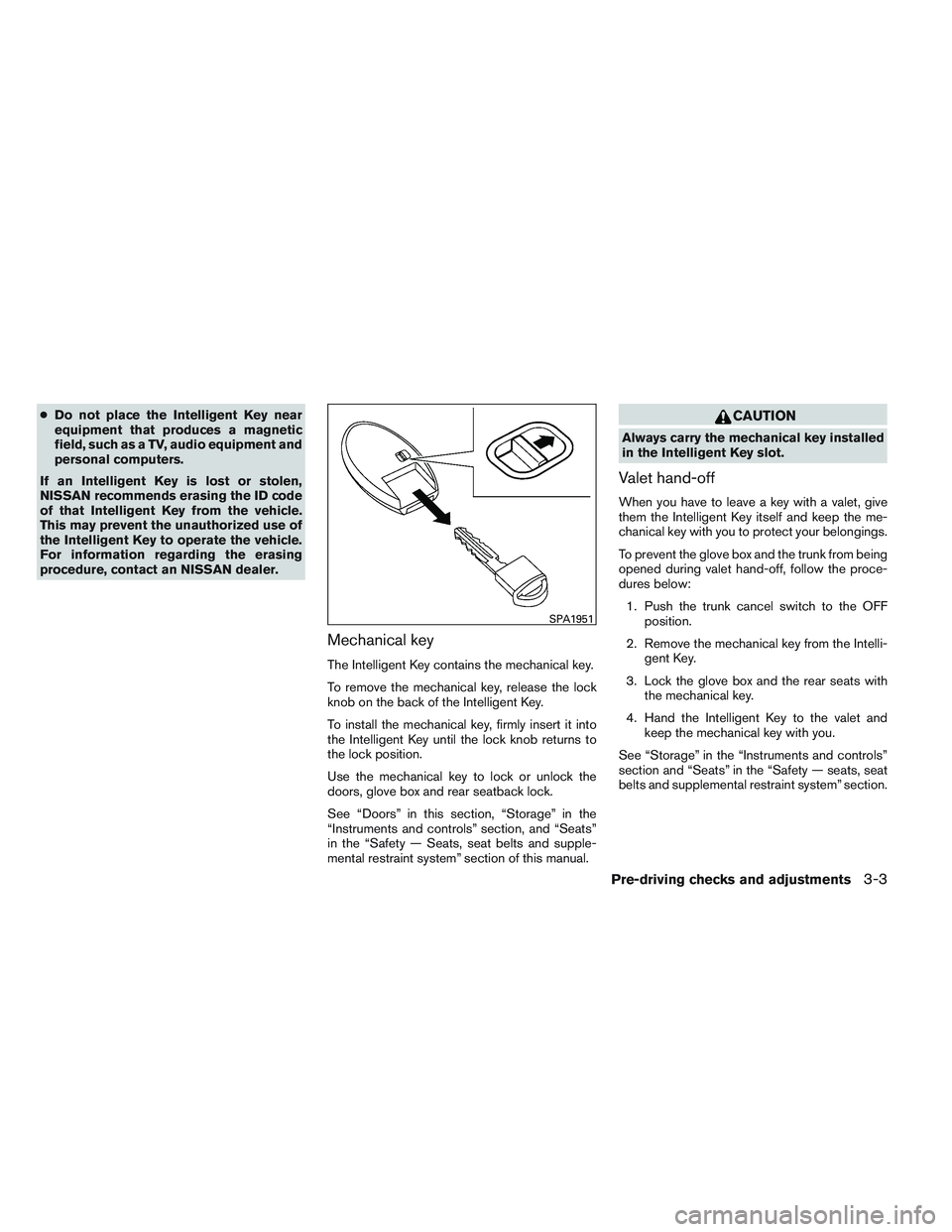 NISSAN ALTIMA SEDAN 2014  Owners Manual ●Do not place the Intelligent Key near
equipment that produces a magnetic
field, such as a TV, audio equipment and
personal computers.
If an Intelligent Key is lost or stolen,
NISSAN recommends eras