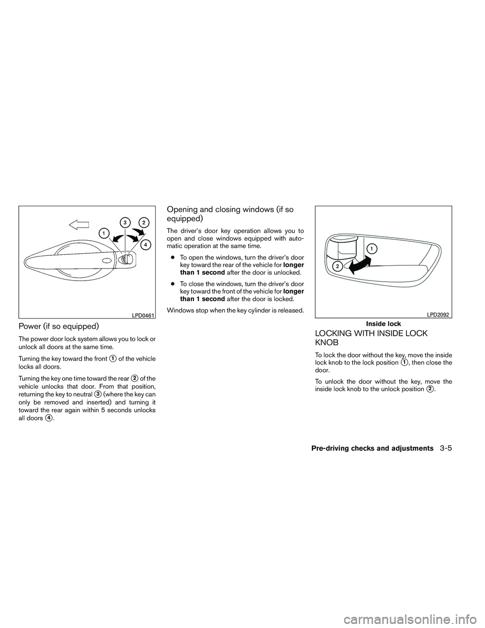 NISSAN ALTIMA SEDAN 2014  Owners Manual Power (if so equipped)
The power door lock system allows you to lock or
unlock all doors at the same time.
Turning the key toward the front
1of the vehicle
locks all doors.
Turning the key one time t