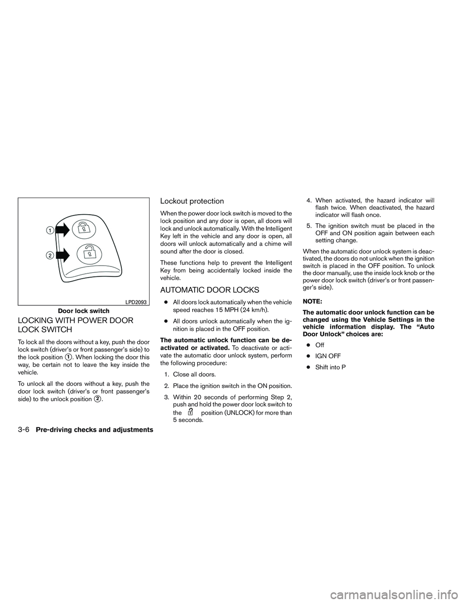 NISSAN ALTIMA SEDAN 2014  Owners Manual LOCKING WITH POWER DOOR
LOCK SWITCH
To lock all the doors without a key, push the door
lock switch (driver’s or front passenger’s side) to
the lock position
1. When locking the door this
way, be 