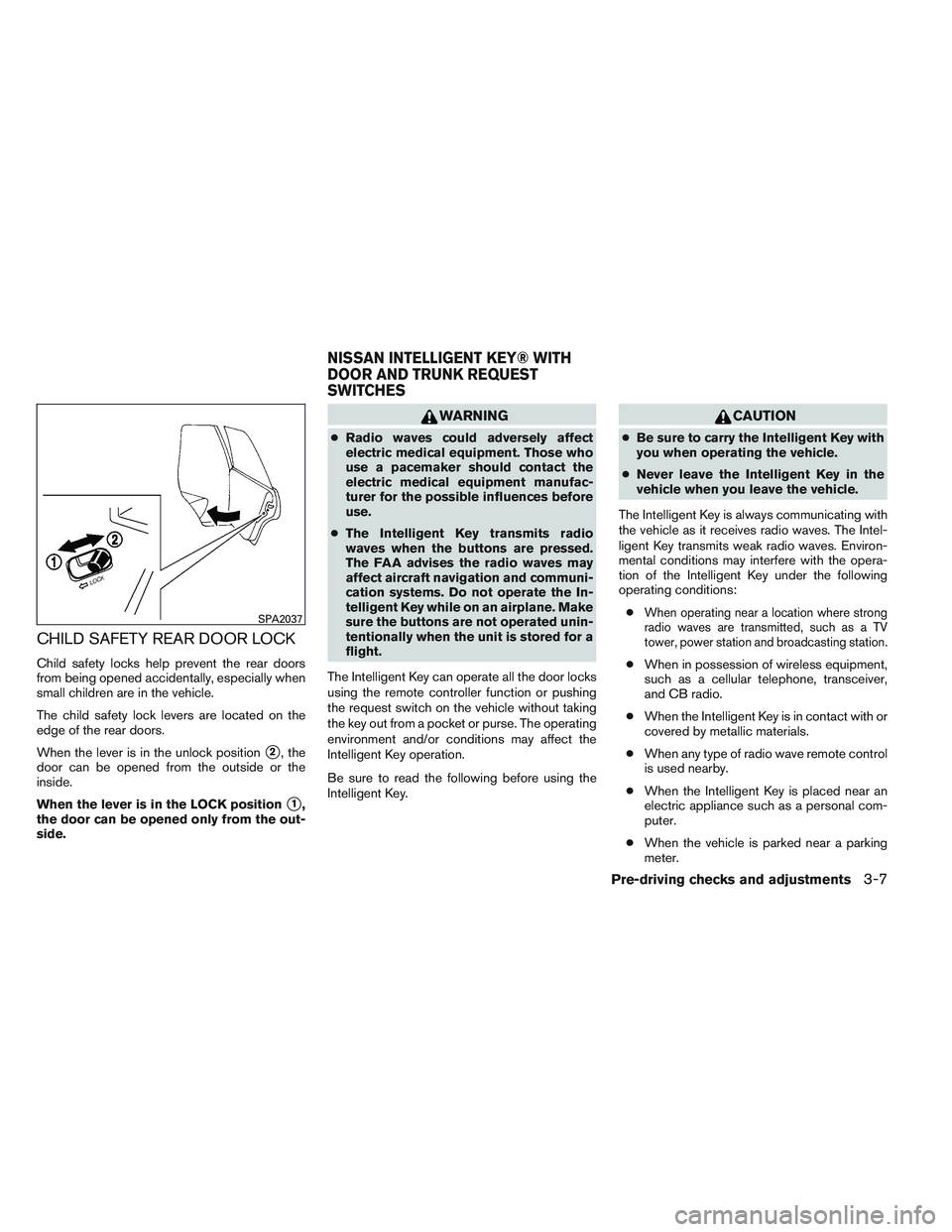 NISSAN ALTIMA SEDAN 2014  Owners Manual CHILD SAFETY REAR DOOR LOCK
Child safety locks help prevent the rear doors
from being opened accidentally, especially when
small children are in the vehicle.
The child safety lock levers are located o