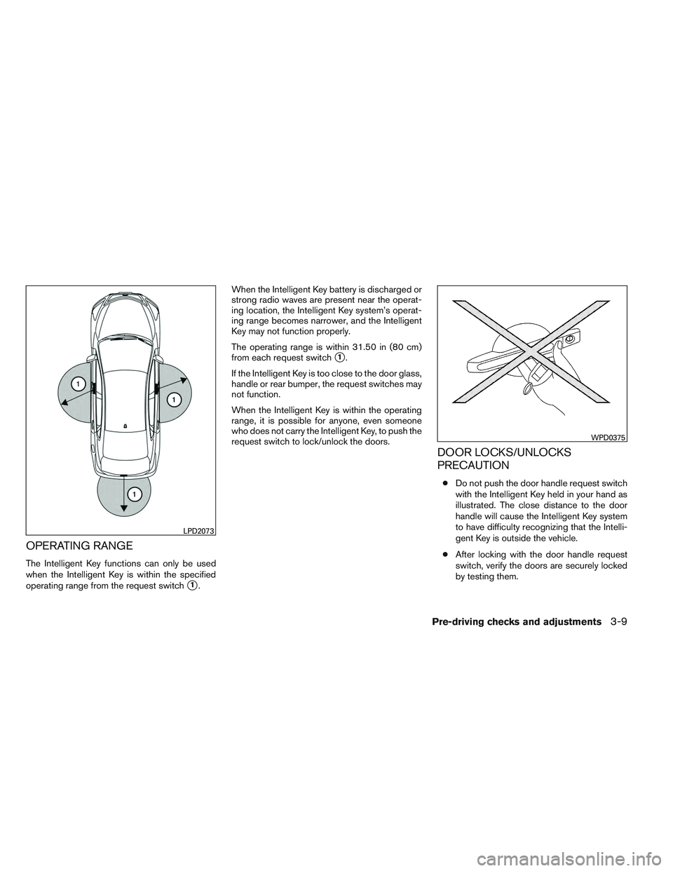NISSAN ALTIMA SEDAN 2014  Owners Manual OPERATING RANGE
The Intelligent Key functions can only be used
when the Intelligent Key is within the specified
operating range from the request switch
1.When the Intelligent Key battery is discharge