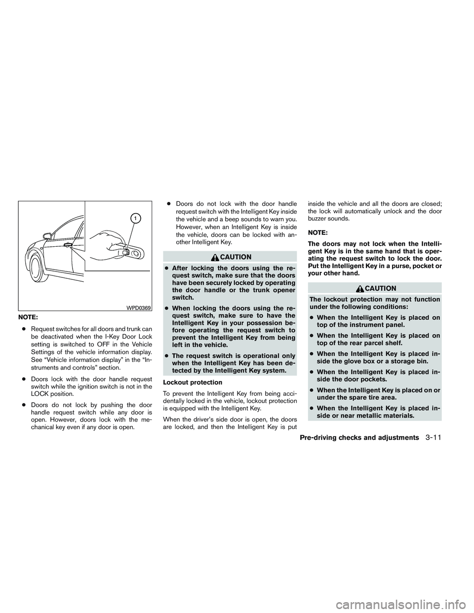 NISSAN ALTIMA SEDAN 2014  Owners Manual NOTE:● Request switches for all doors and trunk can
be deactivated when the I-Key Door Lock
setting is switched to OFF in the Vehicle
Settings of the vehicle information display.
See “Vehicle info