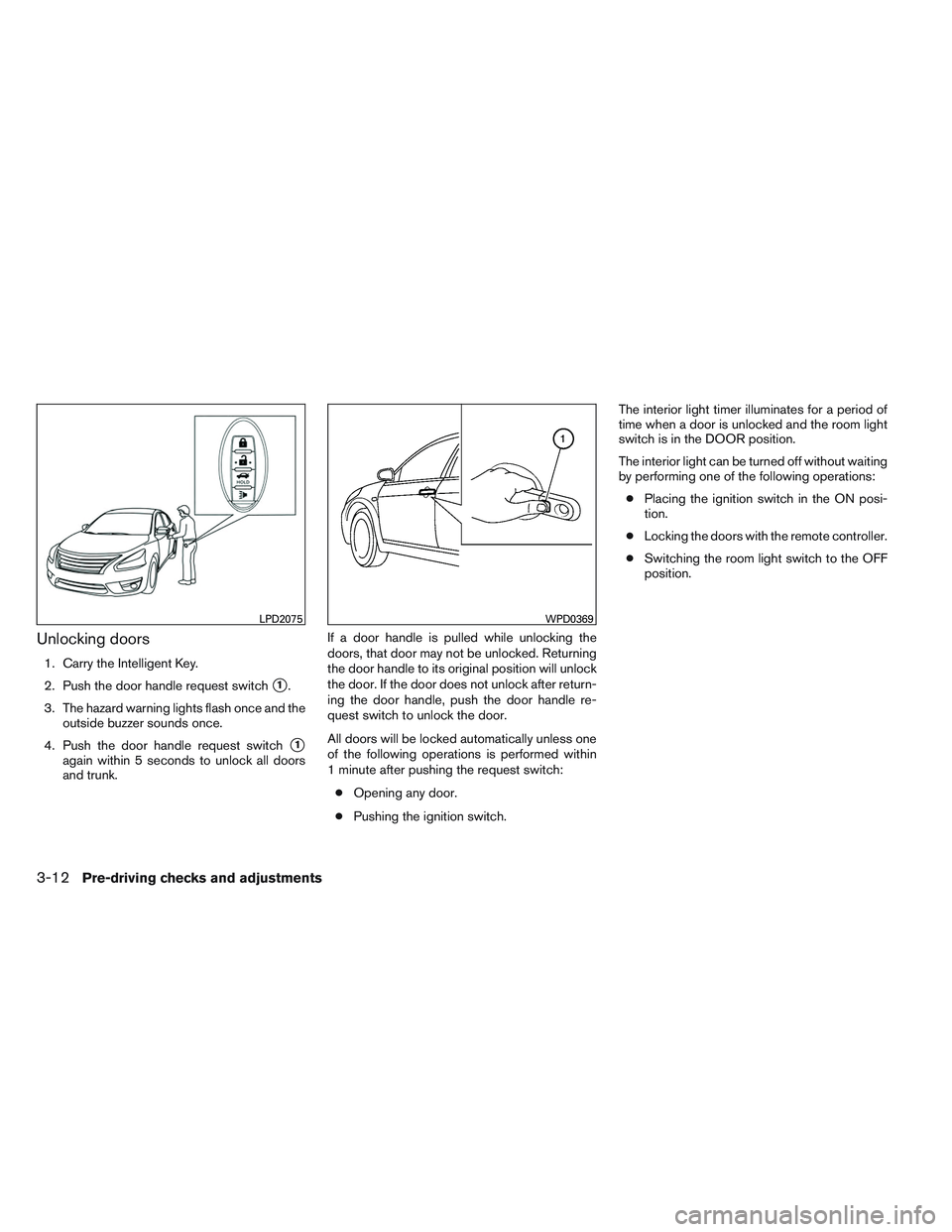 NISSAN ALTIMA SEDAN 2014  Owners Manual Unlocking doors
1. Carry the Intelligent Key.
2. Push the door handle request switch
1.
3. The hazard warning lights flash once and the outside buzzer sounds once.
4. Push the door handle request swi