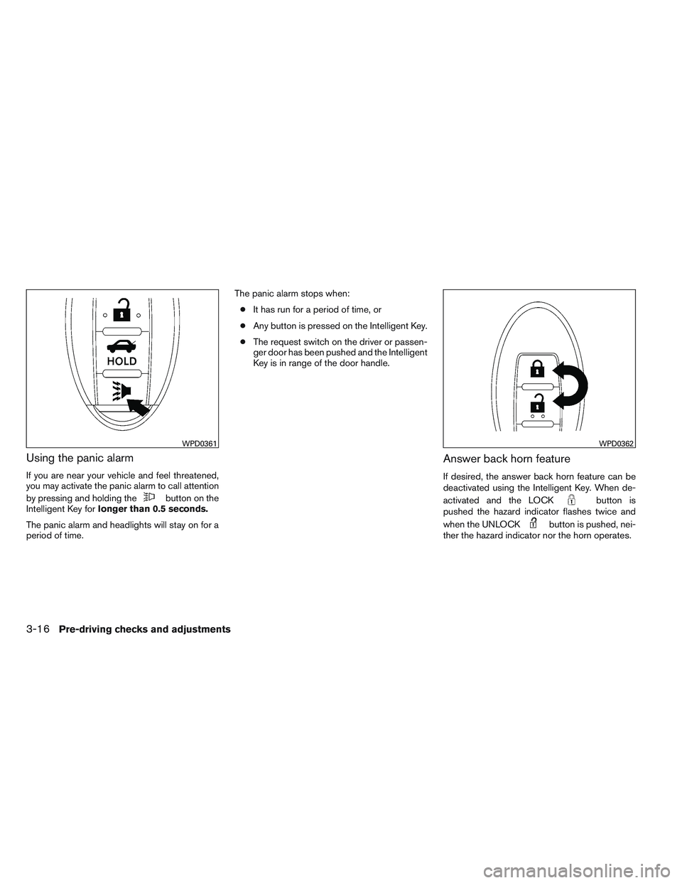 NISSAN ALTIMA SEDAN 2014  Owners Manual Using the panic alarm
If you are near your vehicle and feel threatened,
you may activate the panic alarm to call attention
by pressing and holding the
button on the
Intelligent Key for longer than 0.5