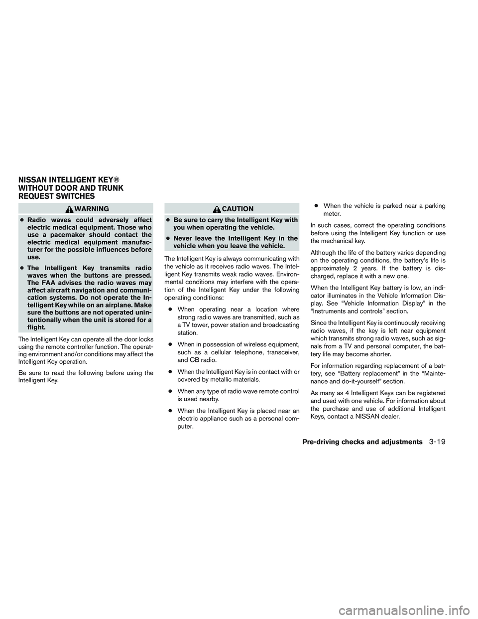 NISSAN ALTIMA SEDAN 2014  Owners Manual WARNING
●Radio waves could adversely affect
electric medical equipment. Those who
use a pacemaker should contact the
electric medical equipment manufac-
turer for the possible influences before
use.