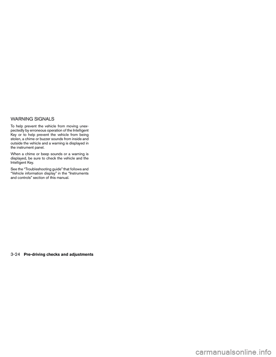 NISSAN ALTIMA SEDAN 2014  Owners Manual WARNING SIGNALS
To help prevent the vehicle from moving unex-
pectedly by erroneous operation of the Intelligent
Key or to help prevent the vehicle from being
stolen, a chime or buzzer sounds from ins