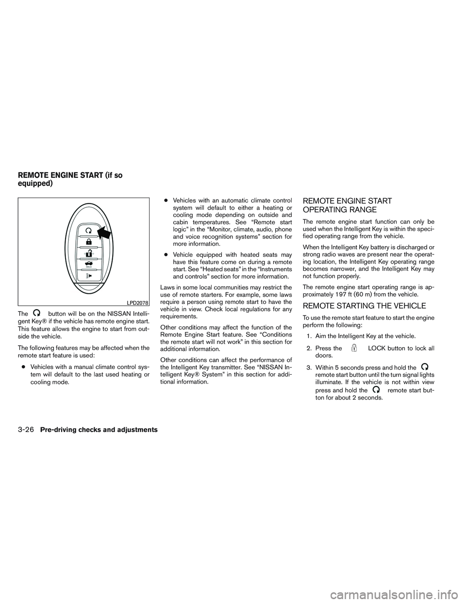 NISSAN ALTIMA SEDAN 2014  Owners Manual Thebutton will be on the NISSAN Intelli-
gent Key® if the vehicle has remote engine start.
This feature allows the engine to start from out-
side the vehicle.
The following features may be affected w