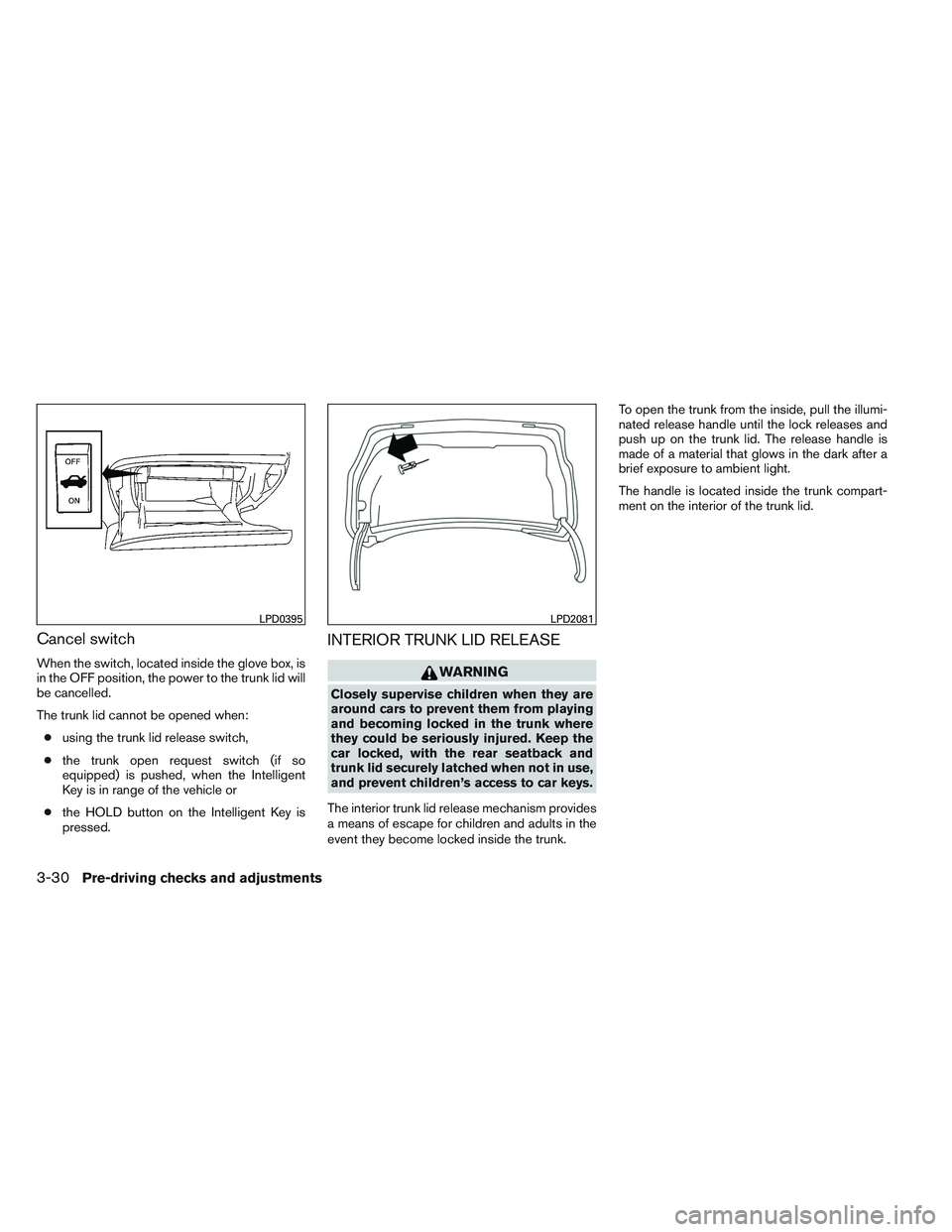 NISSAN ALTIMA SEDAN 2014  Owners Manual Cancel switch
When the switch, located inside the glove box, is
in the OFF position, the power to the trunk lid will
be cancelled.
The trunk lid cannot be opened when:● using the trunk lid release s