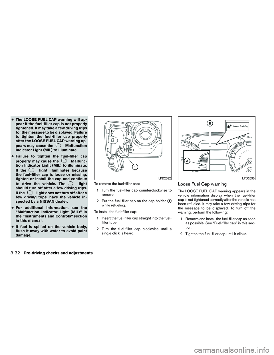 NISSAN ALTIMA SEDAN 2014  Owners Manual ●The LOOSE FUEL CAP warning will ap-
pear if the fuel-filler cap is not properly
tightened. It may take a few driving trips
for the message to be displayed. Failure
to tighten the fuel-filler cap pr