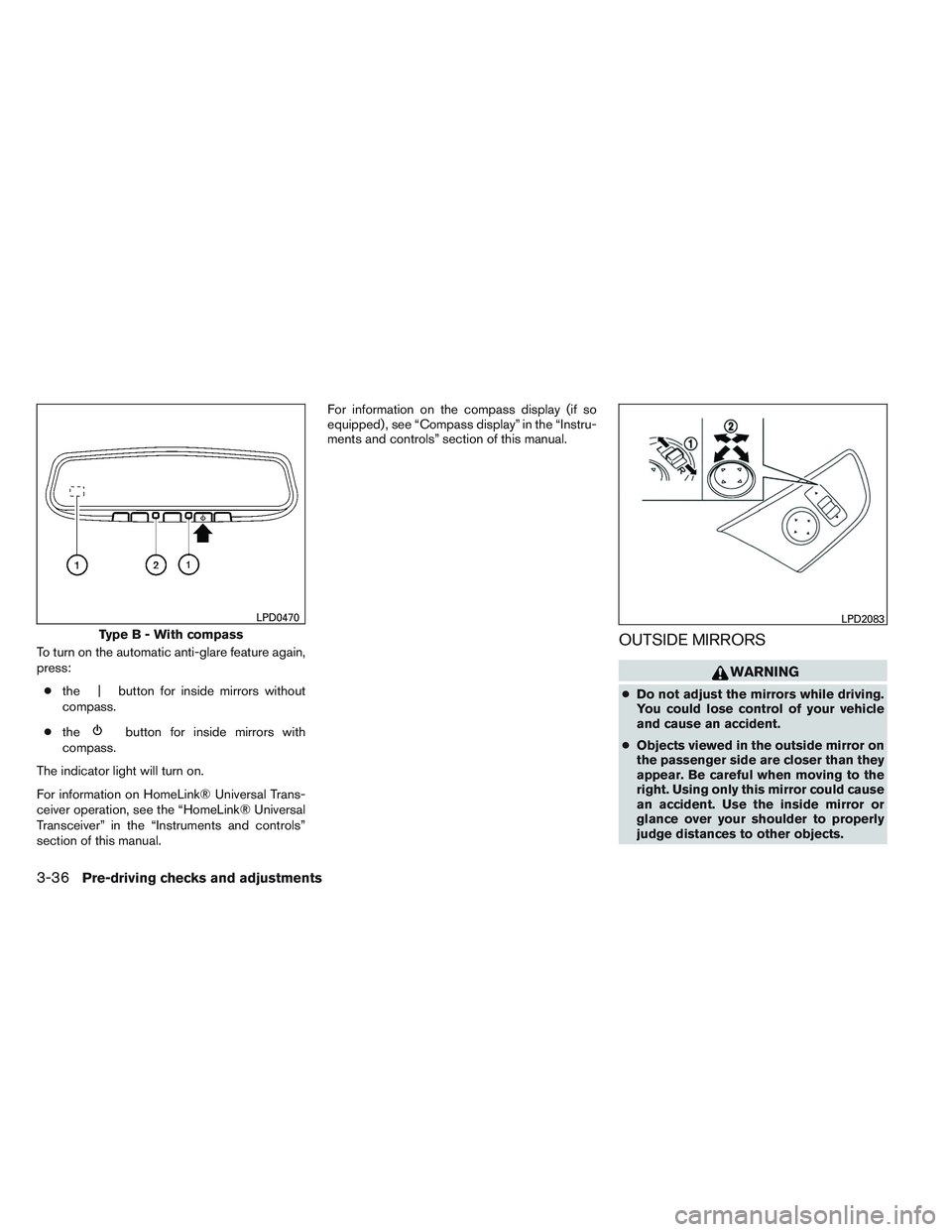NISSAN ALTIMA SEDAN 2014  Owners Manual To turn on the automatic anti-glare feature again,
press:● the | button for inside mirrors without
compass.
● the
button for inside mirrors with
compass.
The indicator light will turn on.
For info