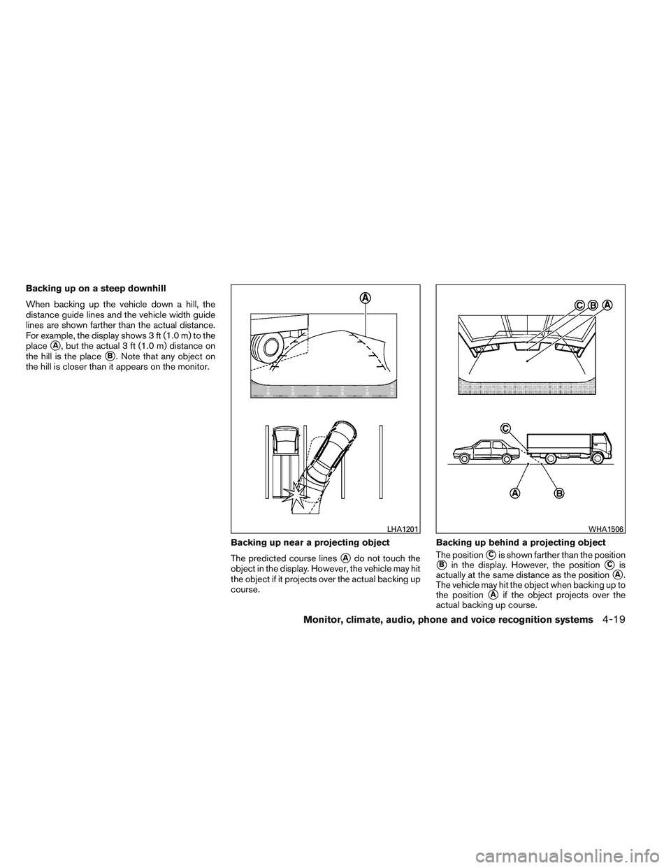 NISSAN ALTIMA SEDAN 2014  Owners Manual Backing up on a steep downhill
When backing up the vehicle down a hill, the
distance guide lines and the vehicle width guide
lines are shown farther than the actual distance.
For example, the display 