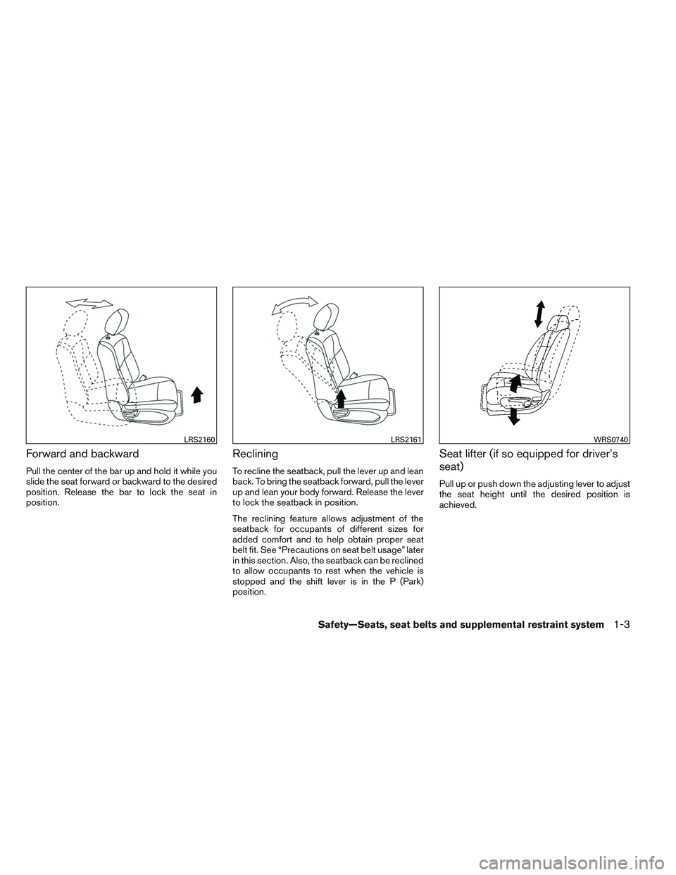NISSAN ALTIMA SEDAN 2014 User Guide Forward and backward
Pull the center of the bar up and hold it while you
slide the seat forward or backward to the desired
position. Release the bar to lock the seat in
position.
Reclining
To recline NISSAN ALTIMA SEDAN 2014 User Guide Forward and backward
Pull the center of the bar up and hold it while you
slide the seat forward or backward to the desired
position. Release the bar to lock the seat in
position.
Reclining
To recline