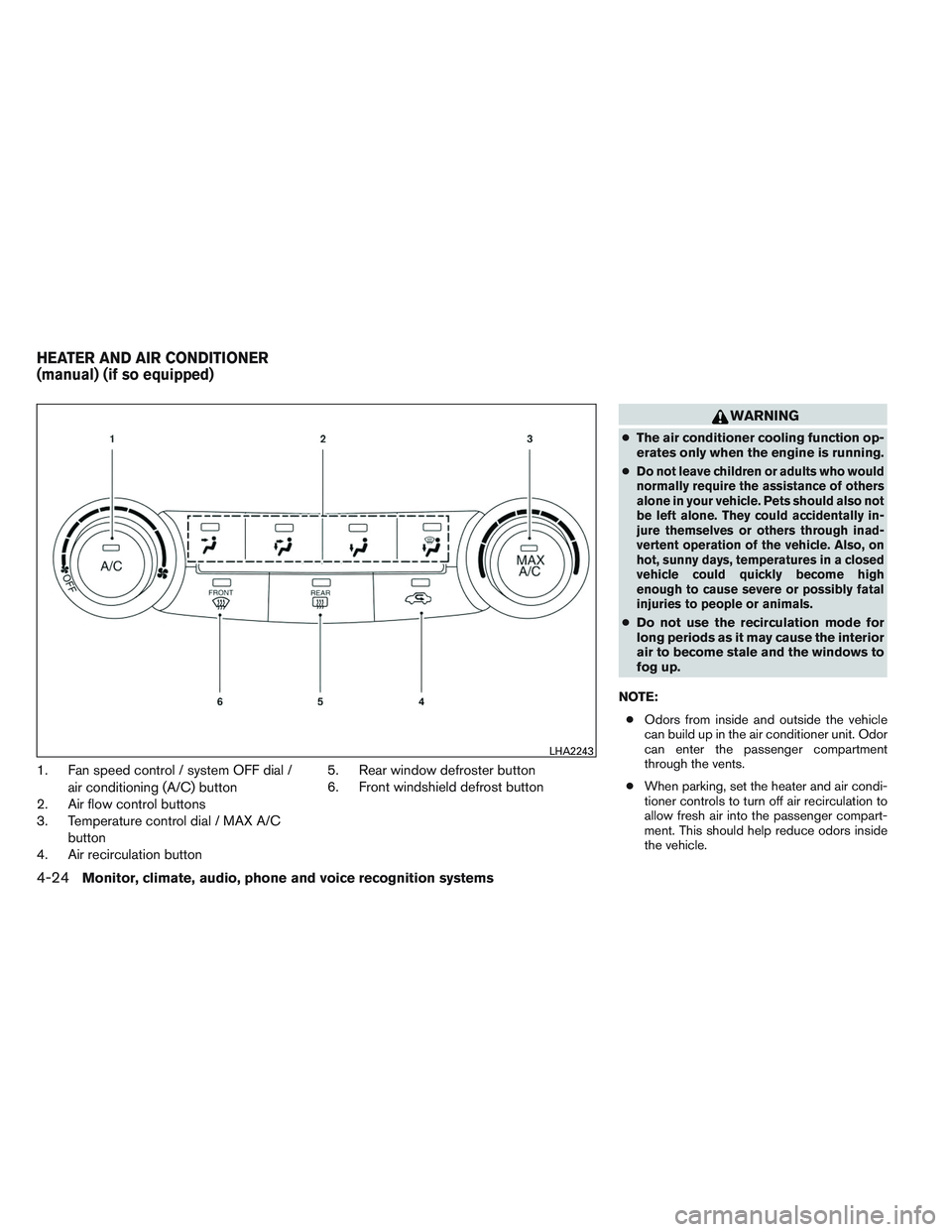 NISSAN ALTIMA SEDAN 2014 Owners Manual 1. Fan speed control / system OFF dial /air conditioning (A/C) button
2. Air flow control buttons
3. Temperature control dial / MAX A/C
button
4. Air recirculation button 5. Rear window defroster butt NISSAN ALTIMA SEDAN 2014 Owners Manual 1. Fan speed control / system OFF dial /air conditioning (A/C) button
2. Air flow control buttons
3. Temperature control dial / MAX A/C
button
4. Air recirculation button 5. Rear window defroster butt