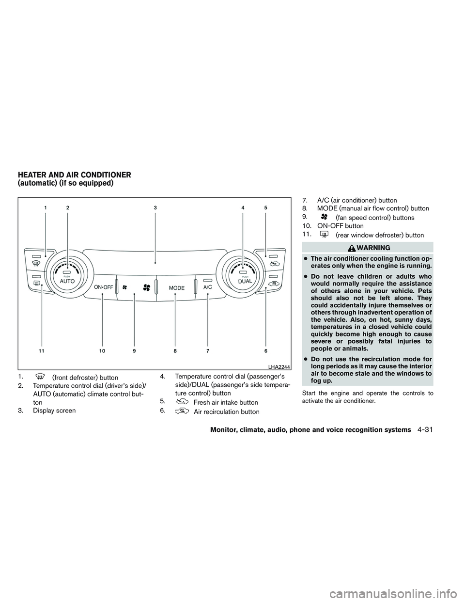 NISSAN ALTIMA SEDAN 2014 Owners Manual 1.(front defroster) button
2. Temperature control dial (driver’s side)/
AUTO (automatic) climate control but-
ton
3. Display screen 4. Temperature control dial (passenger’s
side)/DUAL (passenger NISSAN ALTIMA SEDAN 2014 Owners Manual 1.(front defroster) button
2. Temperature control dial (driver’s side)/
AUTO (automatic) climate control but-
ton
3. Display screen 4. Temperature control dial (passenger’s
side)/DUAL (passenger