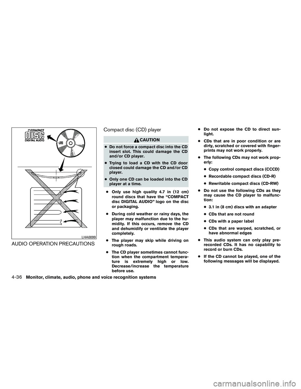 NISSAN ALTIMA SEDAN 2014 Owners Manual AUDIO OPERATION PRECAUTIONSCompact disc (CD) player
CAUTION
●
Do not force a compact disc into the CD
insert slot. This could damage the CD
and/or CD player.
● Trying to load a CD with the CD door NISSAN ALTIMA SEDAN 2014 Owners Manual AUDIO OPERATION PRECAUTIONSCompact disc (CD) player
CAUTION
●
Do not force a compact disc into the CD
insert slot. This could damage the CD
and/or CD player.
● Trying to load a CD with the CD door