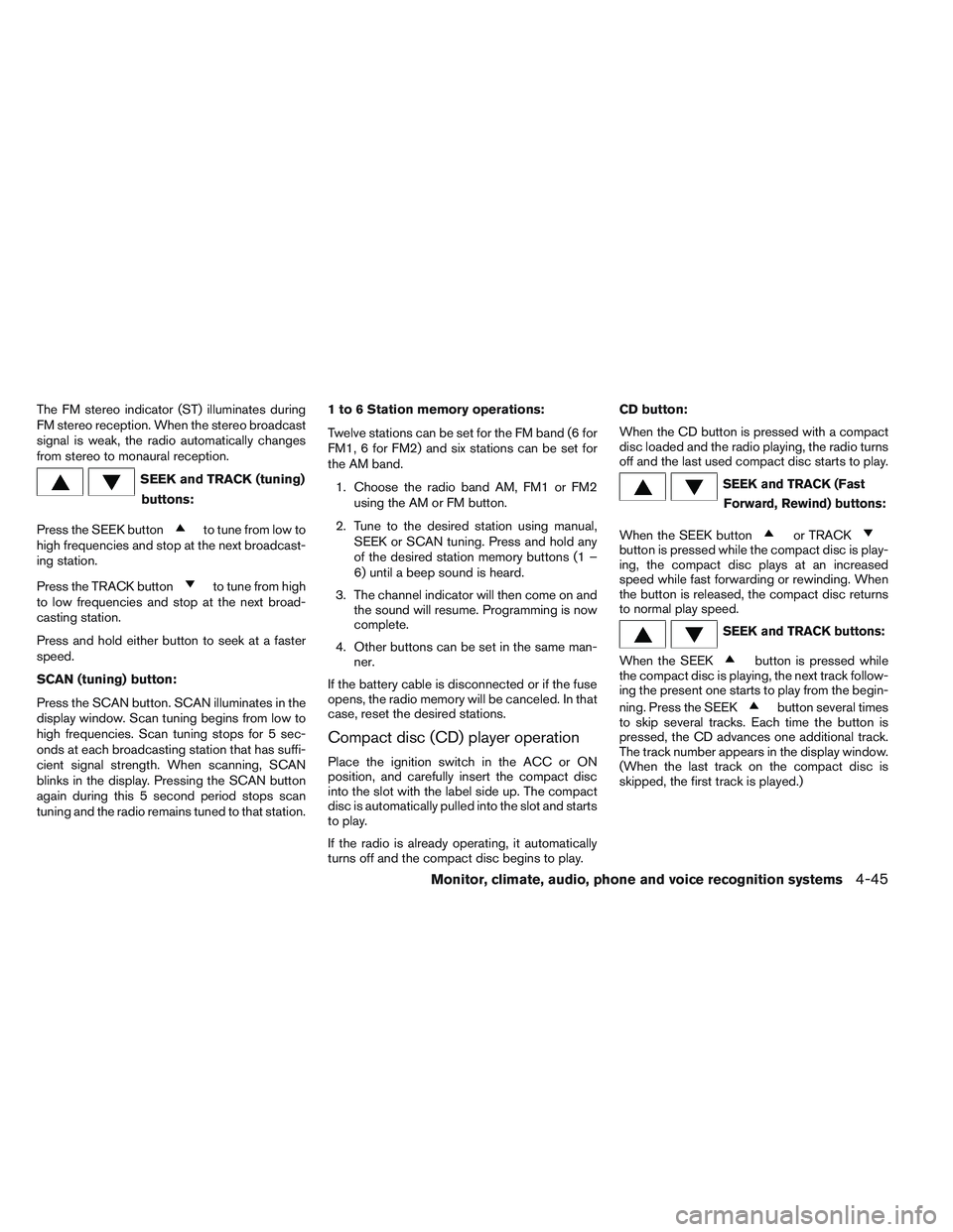NISSAN ALTIMA SEDAN 2014  Owners Manual The FM stereo indicator (ST) illuminates during
FM stereo reception. When the stereo broadcast
signal is weak, the radio automatically changes
from stereo to monaural reception.
SEEK and TRACK (tuning
