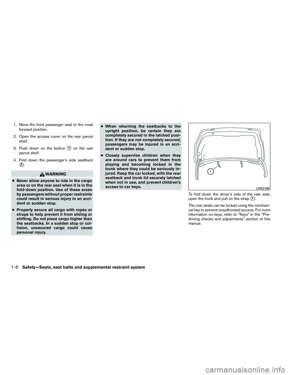 NISSAN ALTIMA SEDAN 2014 Owners Manual 1. Move the front passenger seat to the mostforward position.
2. Open the access cover on the rear parcel shelf.
3. Push down on the button
1on the rear
parcel shelf.
4. Fold down the passenger’s s