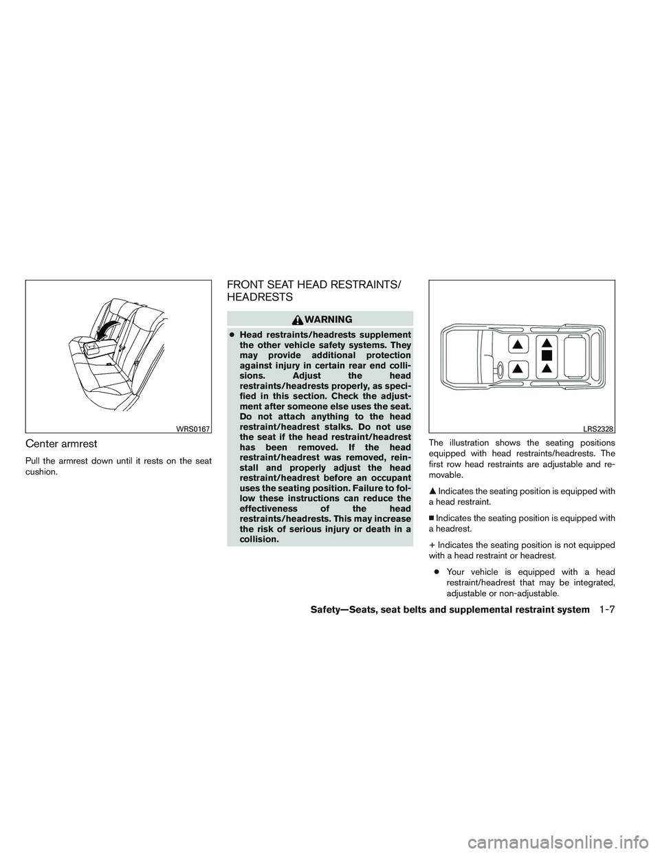 NISSAN ALTIMA SEDAN 2014 Owners Manual Center armrest
Pull the armrest down until it rests on the seat
cushion.
FRONT SEAT HEAD RESTRAINTS/
HEADRESTS
WARNING
●Head restraints/headrests supplement
the other vehicle safety systems. They
ma
