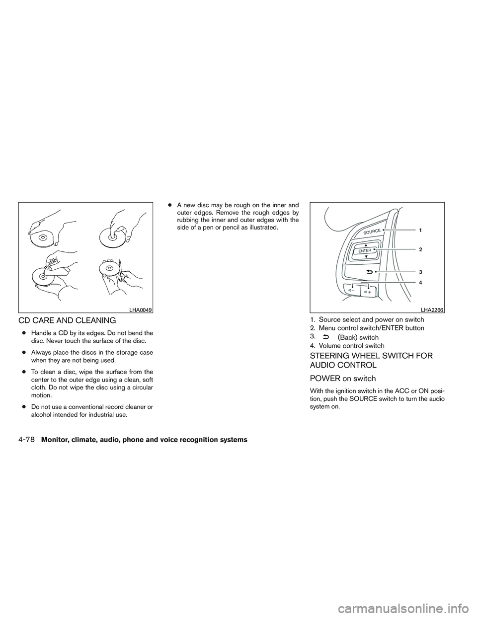 NISSAN ALTIMA SEDAN 2014 Owners Manual CD CARE AND CLEANING
●Handle a CD by its edges. Do not bend the
disc. Never touch the surface of the disc.
● Always place the discs in the storage case
when they are not being used.
● To clean a NISSAN ALTIMA SEDAN 2014 Owners Manual CD CARE AND CLEANING
●Handle a CD by its edges. Do not bend the
disc. Never touch the surface of the disc.
● Always place the discs in the storage case
when they are not being used.
● To clean a