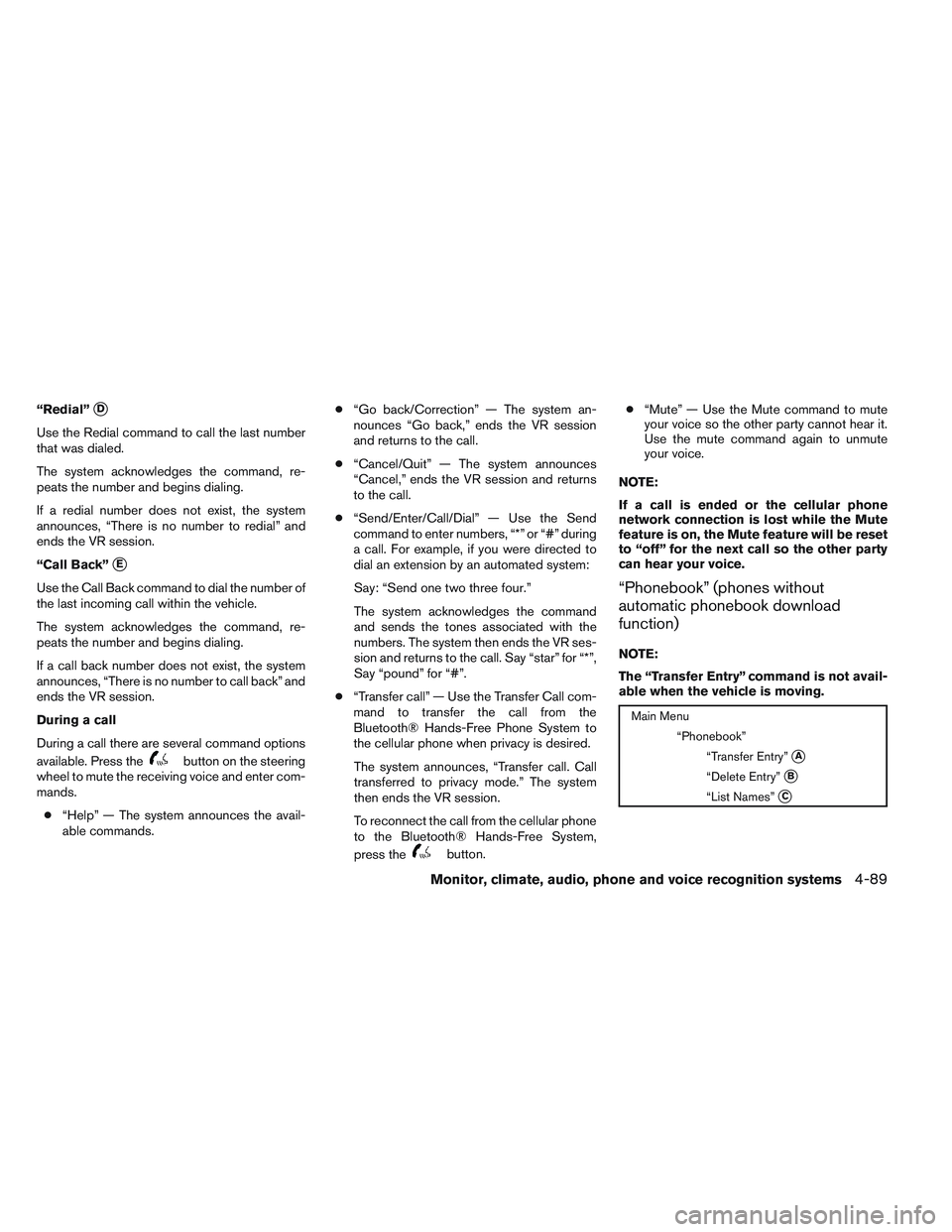 NISSAN ALTIMA SEDAN 2014  Owners Manual “Redial”D
Use the Redial command to call the last number
that was dialed.
The system acknowledges the command, re-
peats the number and begins dialing.
If a redial number does not exist, the syst
