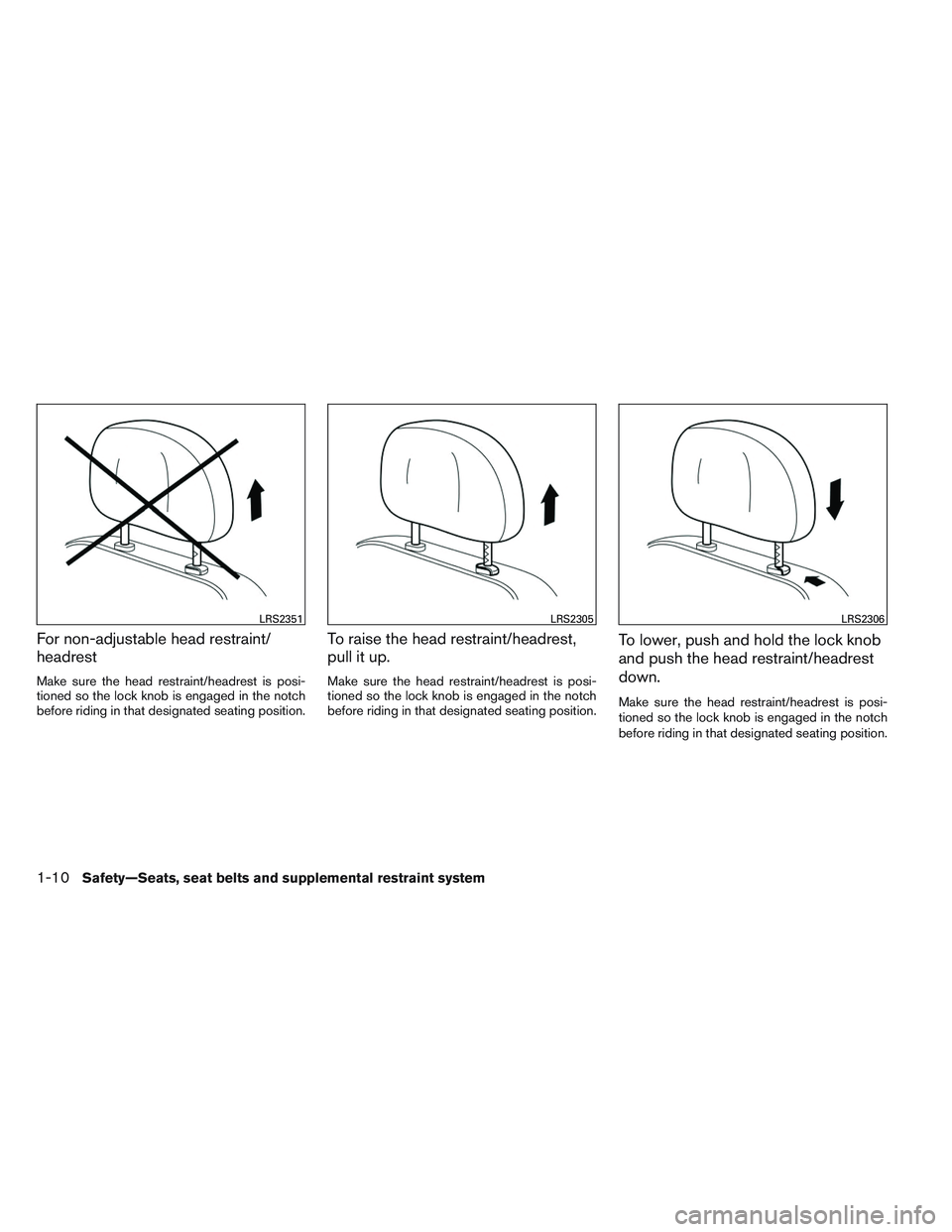 NISSAN ALTIMA SEDAN 2014 Owners Manual For non-adjustable head restraint/
headrest
Make sure the head restraint/headrest is posi-
tioned so the lock knob is engaged in the notch
before riding in that designated seating position.
To raise t
