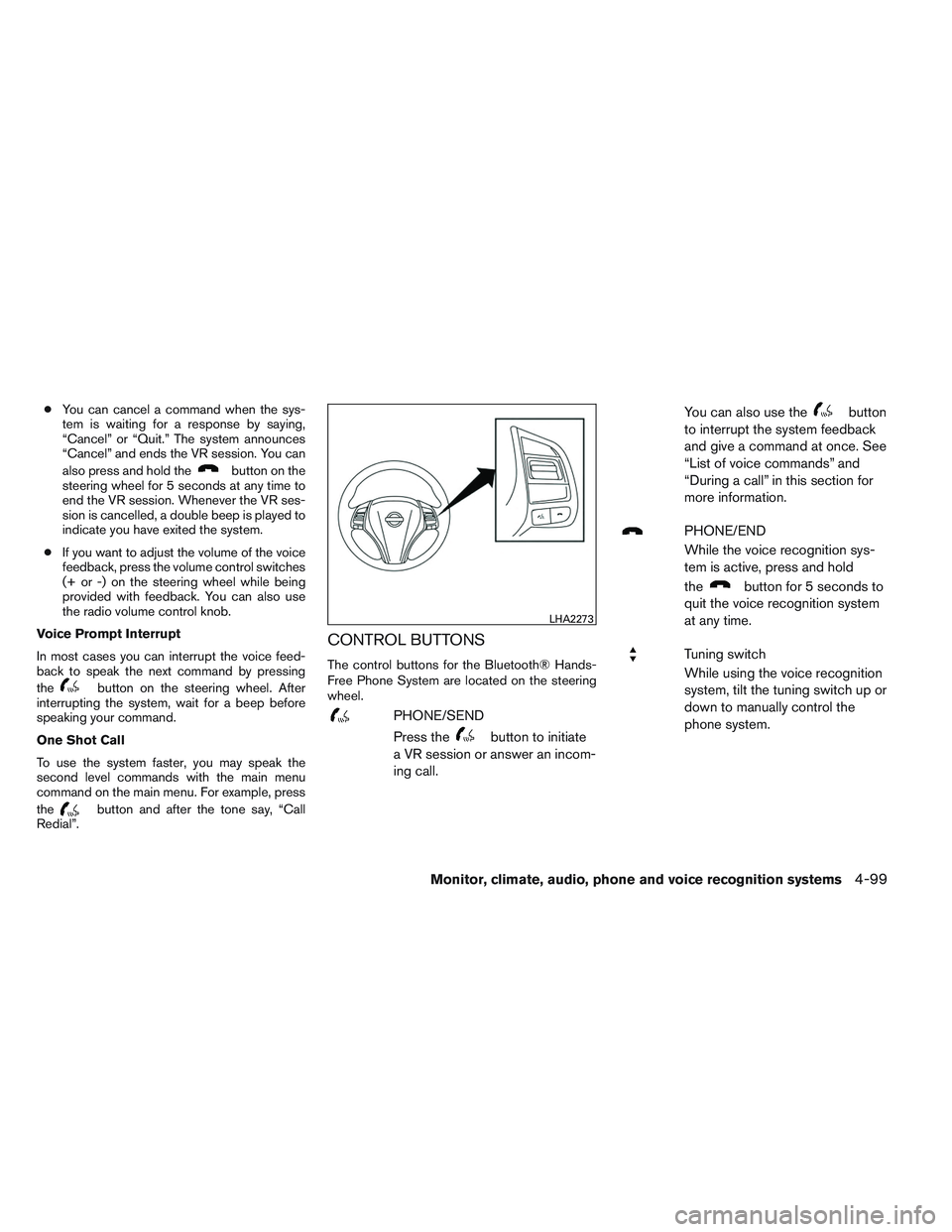 NISSAN ALTIMA SEDAN 2014  Owners Manual ●You can cancel a command when the sys-
tem is waiting for a response by saying,
“Cancel” or “Quit.” The system announces
“Cancel” and ends the VR session. You can
also press and hold th