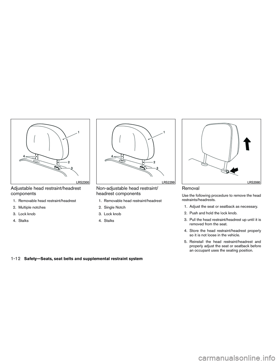 NISSAN ALTIMA SEDAN 2014 Owners Manual Adjustable head restraint/headrest
components
1. Removable head restraint/headrest
2. Multiple notches
3. Lock knob
4. Stalks
Non-adjustable head restraint/
headrest components
1. Removable head restr