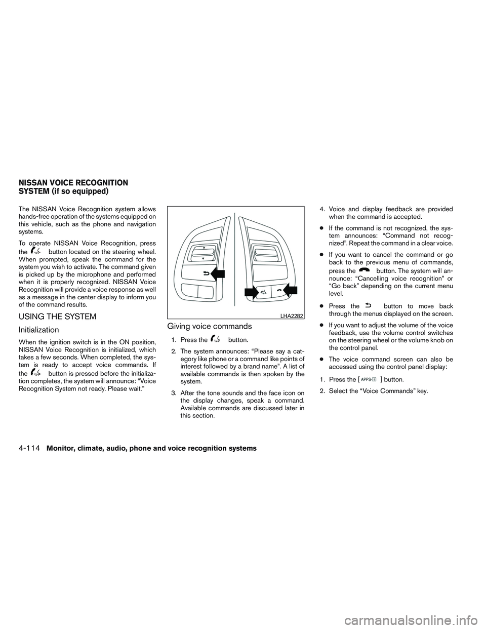 NISSAN ALTIMA SEDAN 2014 Owners Manual The NISSAN Voice Recognition system allows
hands-free operation of the systems equipped on
this vehicle, such as the phone and navigation
systems.
To operate NISSAN Voice Recognition, press
the
button NISSAN ALTIMA SEDAN 2014 Owners Manual The NISSAN Voice Recognition system allows
hands-free operation of the systems equipped on
this vehicle, such as the phone and navigation
systems.
To operate NISSAN Voice Recognition, press
the
button